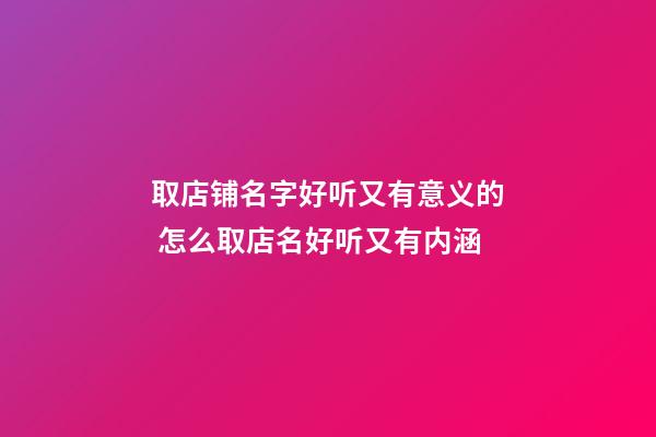 取店铺名字好听又有意义的 怎么取店名好听又有内涵